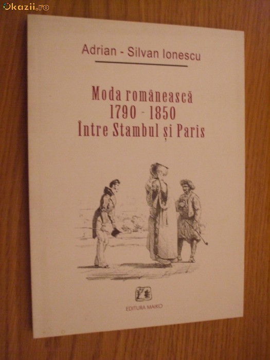 MODA ROMANEASCA [ 1790   -  1850 ]  INTRE  STAMBUL SI PARIS   -    Adriana - Silvian Ionescu foto mare